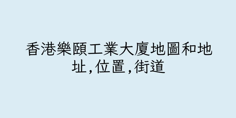香港樂頤工業大廈地圖和地址,位置,街道