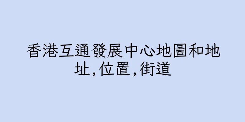 香港互通發展中心地圖和地址,位置,街道