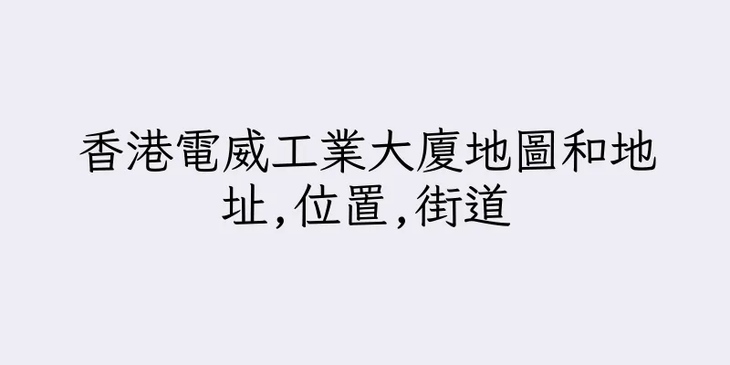 香港電威工業大廈地圖和地址,位置,街道