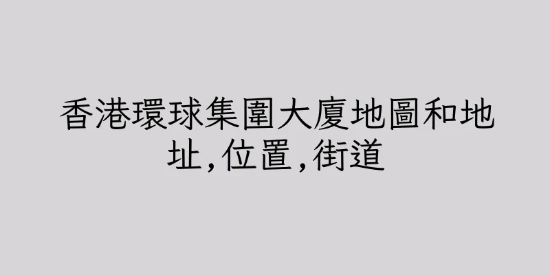 香港環球集圍大廈地圖和地址,位置,街道