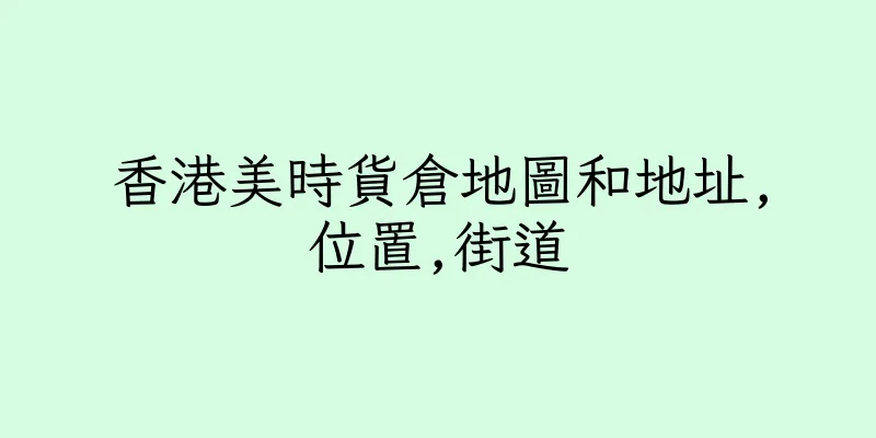 香港美時貨倉地圖和地址,位置,街道