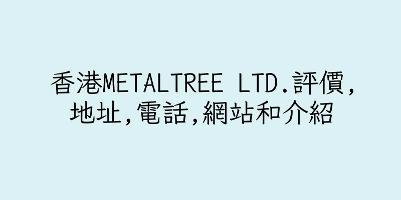 香港METALTREE LTD.評價,地址,電話,網站和介紹