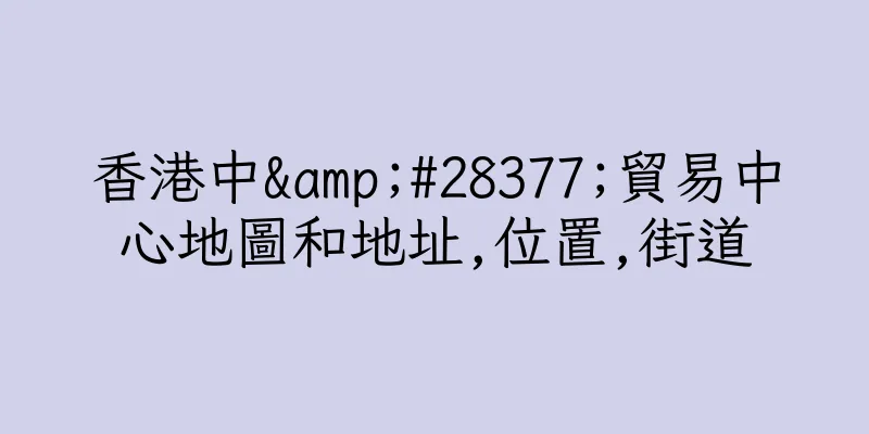 香港中&#28377;貿易中心地圖和地址,位置,街道