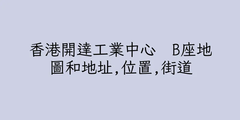 香港開達工業中心  B座地圖和地址,位置,街道