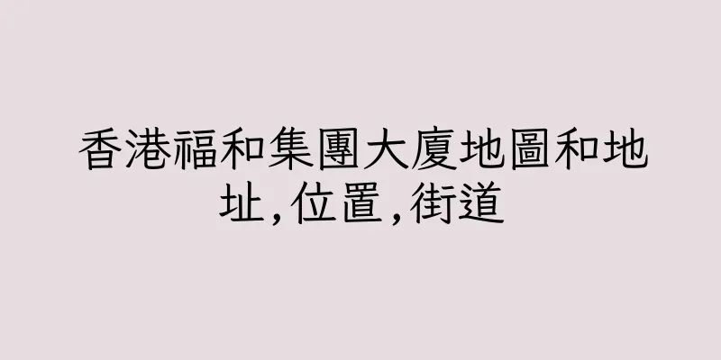 香港福和集團大廈地圖和地址,位置,街道