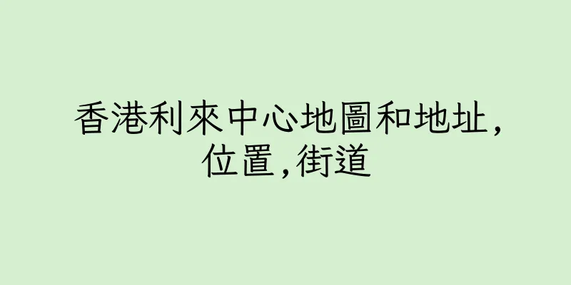 香港利來中心地圖和地址,位置,街道