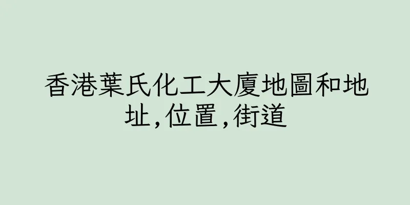 香港葉氏化工大廈地圖和地址,位置,街道