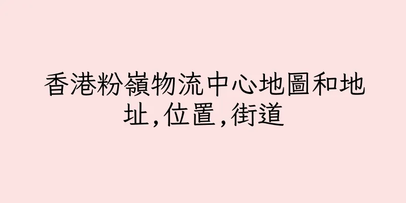 香港粉嶺物流中心地圖和地址,位置,街道