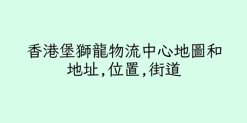 香港堡獅龍物流中心地圖和地址,位置,街道