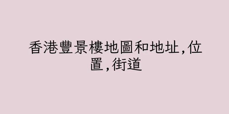 香港豐景樓地圖和地址,位置,街道