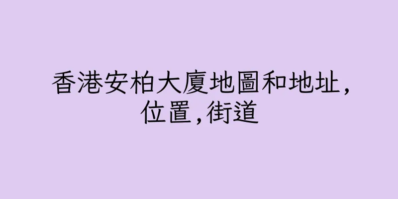 香港安柏大廈地圖和地址,位置,街道