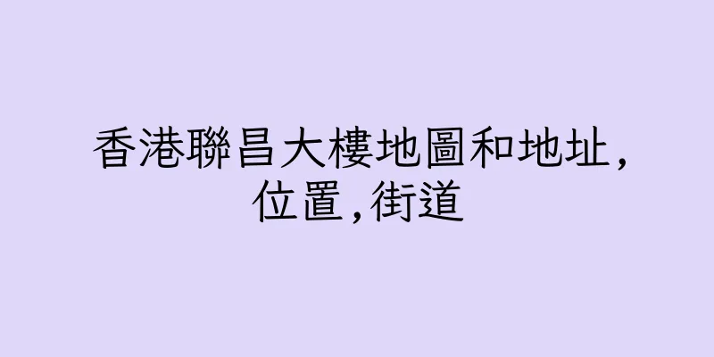 香港聯昌大樓地圖和地址,位置,街道
