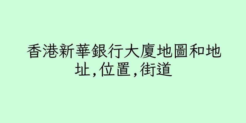 香港新華銀行大廈地圖和地址,位置,街道