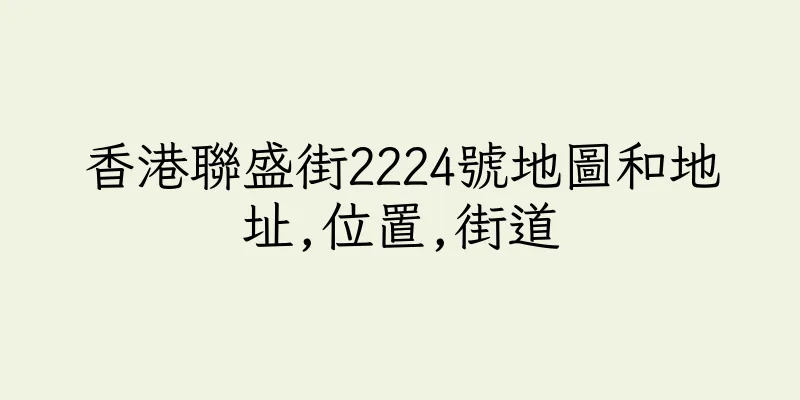 香港聯盛街2224號地圖和地址,位置,街道