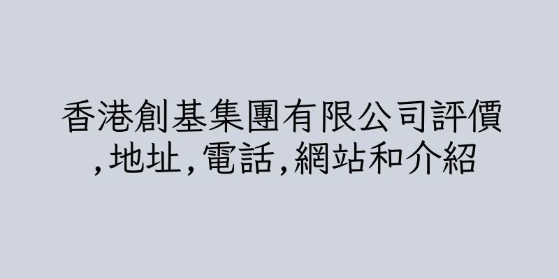 香港創基集團有限公司評價,地址,電話,網站和介紹