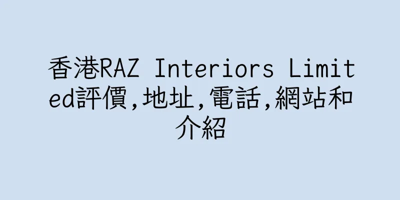 香港RAZ Interiors Limited評價,地址,電話,網站和介紹