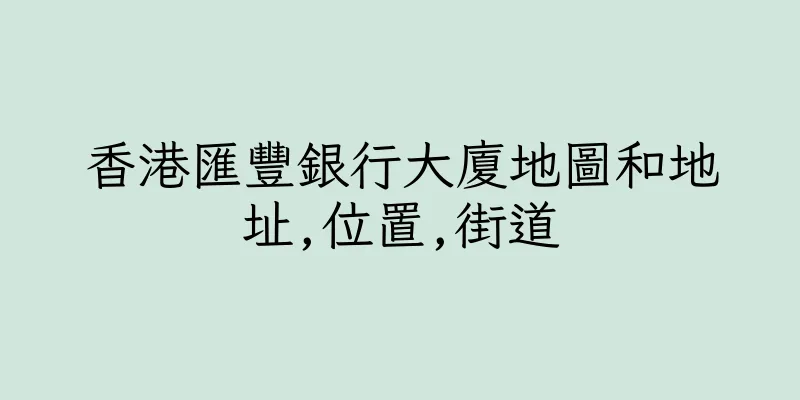 香港匯豐銀行大廈地圖和地址,位置,街道