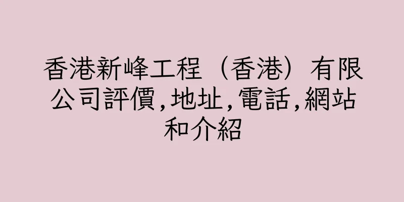 香港新峰工程（香港）有限公司評價,地址,電話,網站和介紹