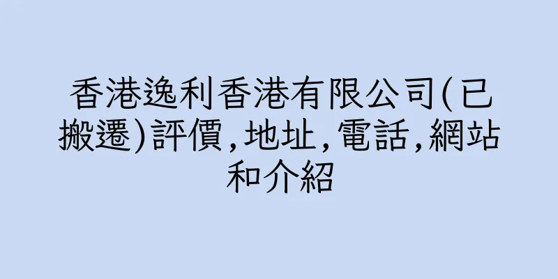 香港逸利香港有限公司(已搬遷)評價,地址,電話,網站和介紹
