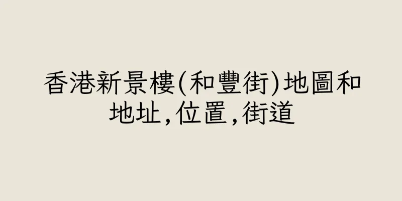 香港新景樓(和豐街)地圖和地址,位置,街道