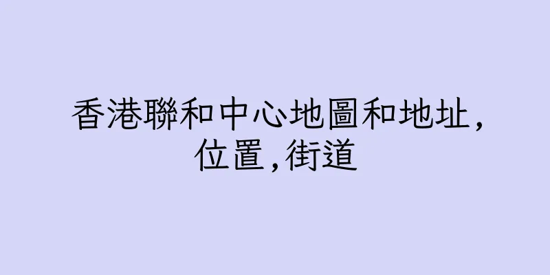 香港聯和中心地圖和地址,位置,街道