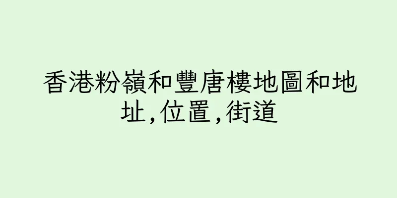 香港粉嶺和豐唐樓地圖和地址,位置,街道