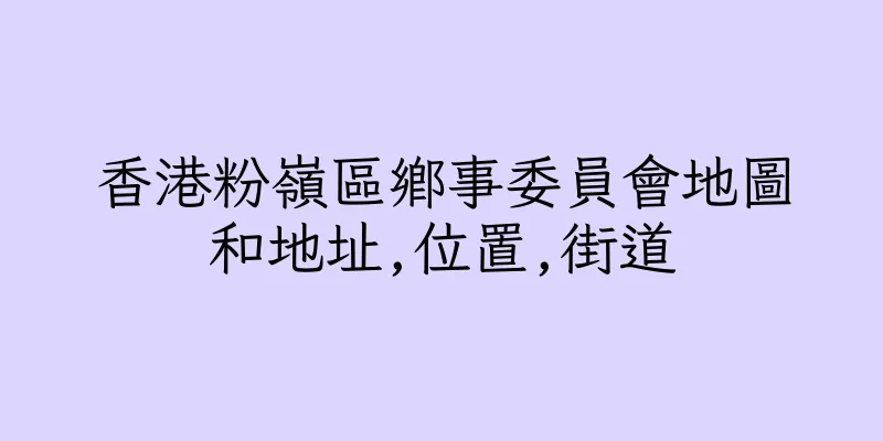 香港粉嶺區鄉事委員會地圖和地址,位置,街道