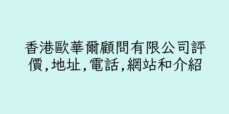 香港歐華爾顧問有限公司評價,地址,電話,網站和介紹