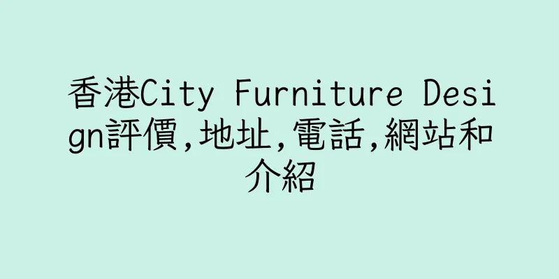 香港City Furniture Design評價,地址,電話,網站和介紹