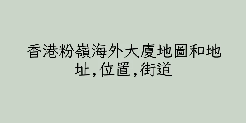 香港粉嶺海外大廈地圖和地址,位置,街道