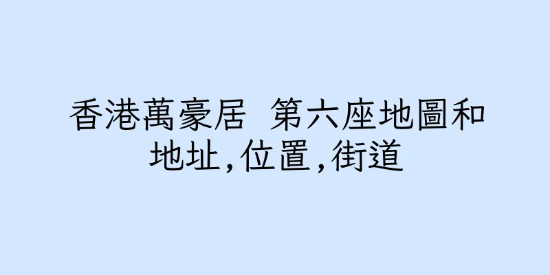 香港萬豪居 第六座地圖和地址,位置,街道