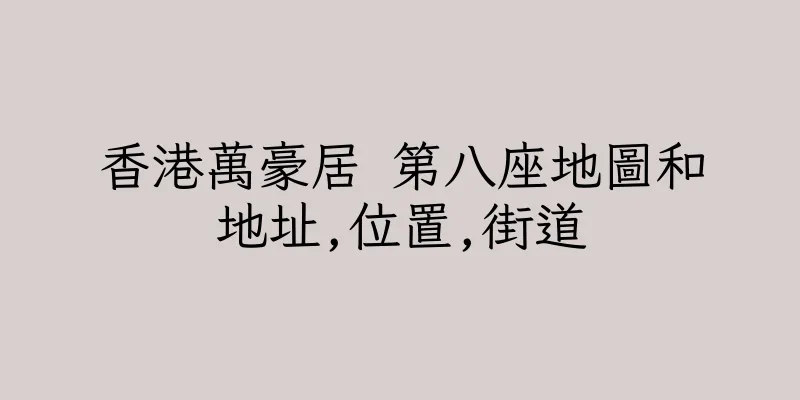 香港萬豪居 第八座地圖和地址,位置,街道