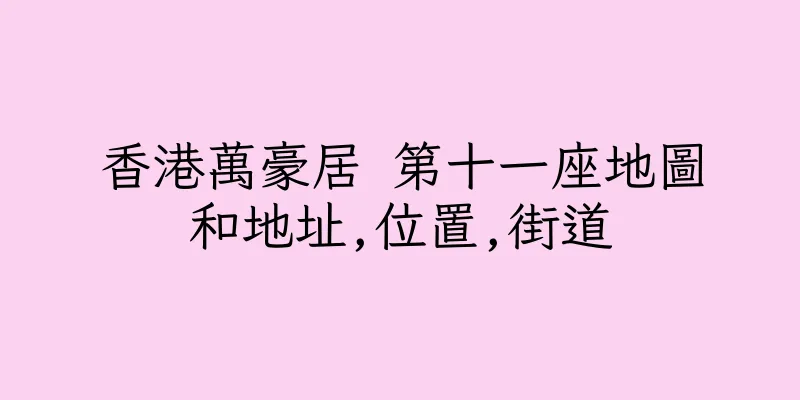 香港萬豪居 第十一座地圖和地址,位置,街道