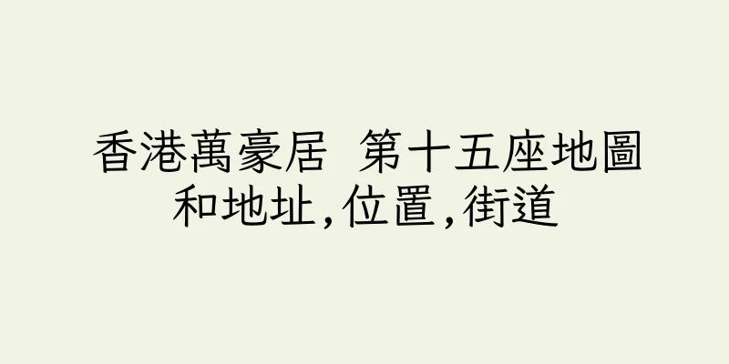 香港萬豪居 第十五座地圖和地址,位置,街道