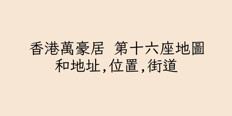 香港萬豪居 第十六座地圖和地址,位置,街道