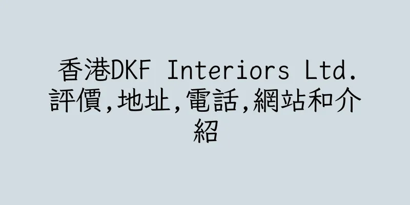 香港DKF Interiors Ltd.評價,地址,電話,網站和介紹