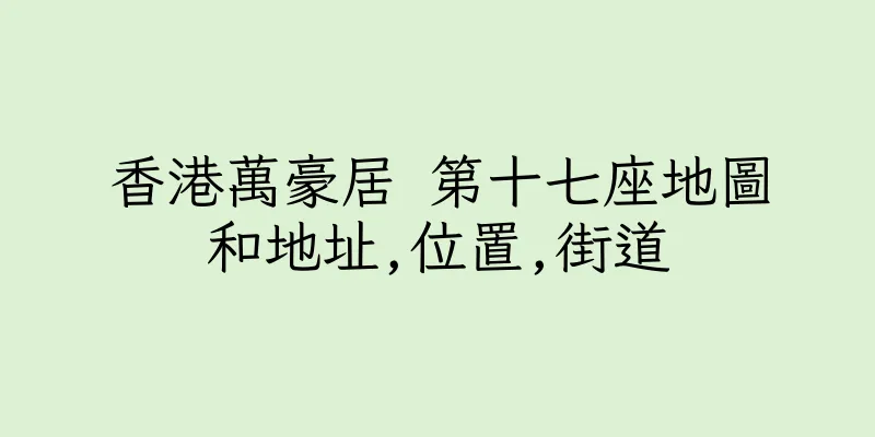 香港萬豪居 第十七座地圖和地址,位置,街道