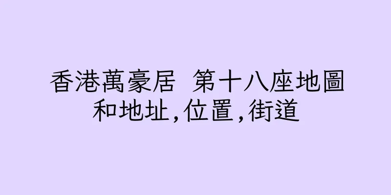 香港萬豪居 第十八座地圖和地址,位置,街道
