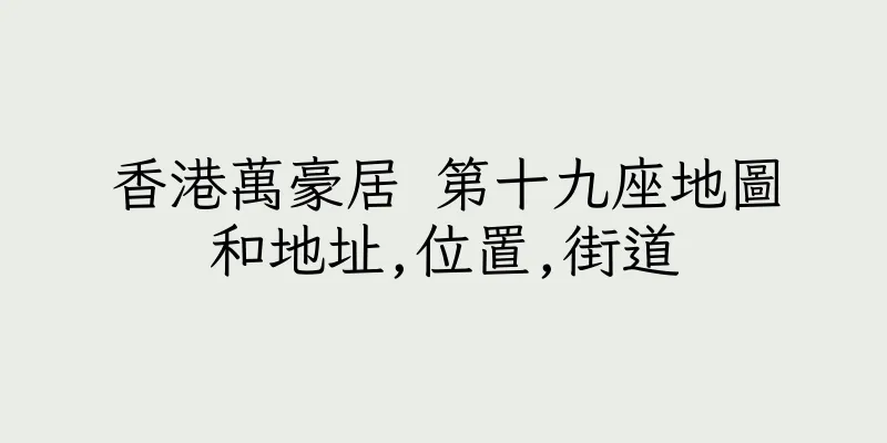 香港萬豪居 第十九座地圖和地址,位置,街道