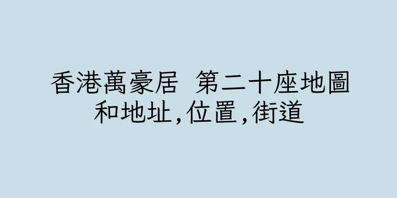 香港萬豪居 第二十座地圖和地址,位置,街道