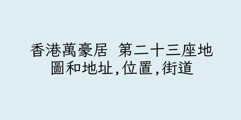 香港萬豪居 第二十三座地圖和地址,位置,街道