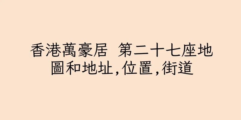 香港萬豪居 第二十七座地圖和地址,位置,街道