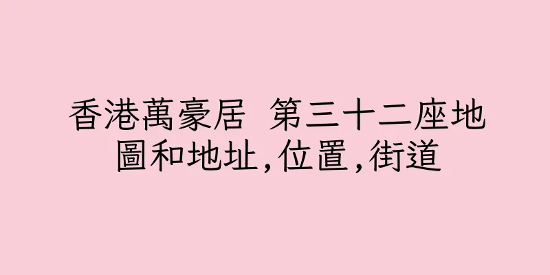 香港萬豪居 第三十二座地圖和地址,位置,街道
