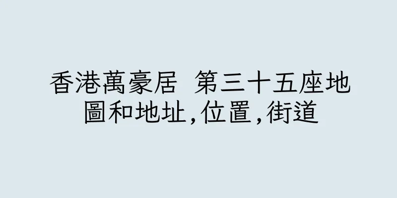 香港萬豪居 第三十五座地圖和地址,位置,街道