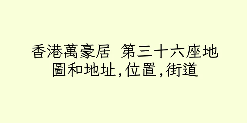 香港萬豪居 第三十六座地圖和地址,位置,街道