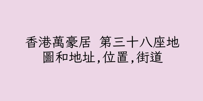 香港萬豪居 第三十八座地圖和地址,位置,街道