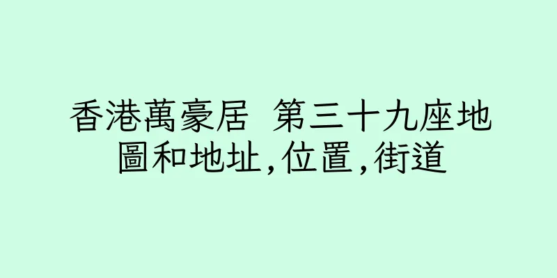 香港萬豪居 第三十九座地圖和地址,位置,街道