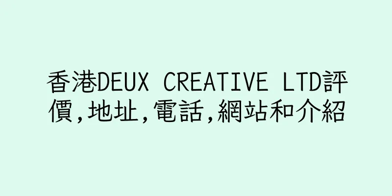 香港DEUX CREATIVE LTD評價,地址,電話,網站和介紹
