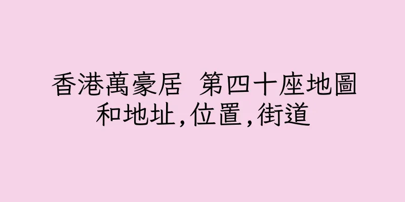 香港萬豪居 第四十座地圖和地址,位置,街道