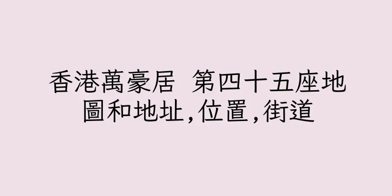 香港萬豪居 第四十五座地圖和地址,位置,街道